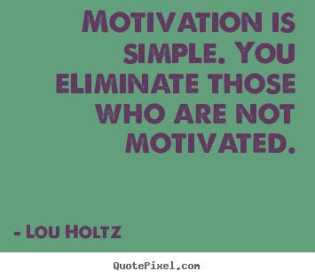 Lou Holtz picture quotes - Motivation is simple. you eliminate those who are.. - Motivational quote