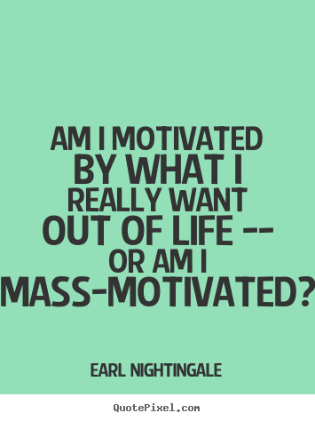 Motivational quote - Am i motivated by what i really want out of life..