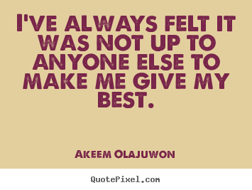 I've always felt it was not up to anyone else to make me.. Akeem Olajuwon good motivational quotes