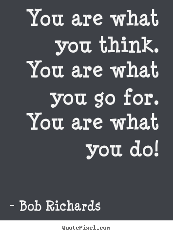 Bob Richards picture quotes - You are what you think. you are what you go for... - Motivational quotes