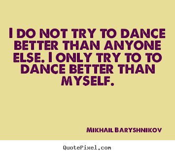 Sayings about motivational - I do not try to dance better than anyone else. i only try..