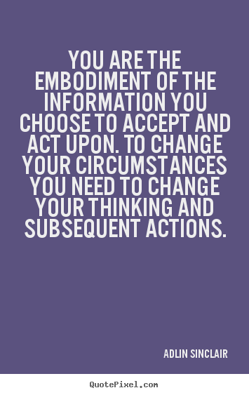 Motivational quotes - You are the embodiment of the information you choose..