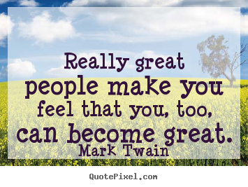 Motivational quote - Really great people make you feel that you, too, can become great.