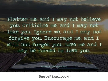 Create custom picture sayings about motivational - Flatter me, and i may not believe you. criticize me, and..