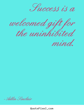 Quotes about motivational - Success is a welcomed gift for the uninhibited mind.