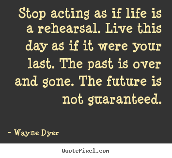 Quotes about motivational - Stop acting as if life is a rehearsal. live this day..