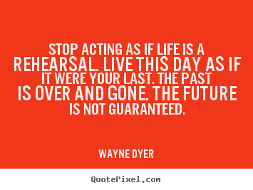 Design your own picture quotes about motivational - Stop acting as if life is a rehearsal. live..