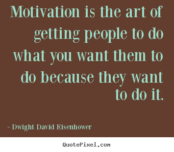 Motivational sayings - Motivation is the art of getting people to do what you..