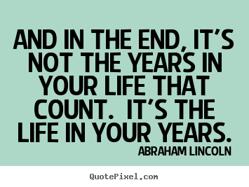 Abraham Lincoln picture quote - And in the end, it's not the years in your life that.. - Motivational quotes