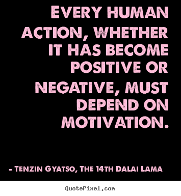 Every human action, whether it has become positive or negative,.. Tenzin Gyatso, The 14th Dalai Lama famous motivational quote
