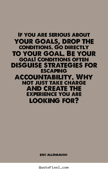 Motivational quote - If you are serious about your goals, drop the conditions. go directly..