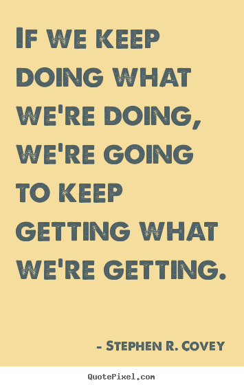 Create custom image quote about motivational - If we keep doing what we're doing, we're going to keep getting what..