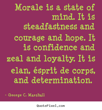 Design custom picture quotes about motivational - Morale is a state of mind. it is steadfastness and courage and hope. it..