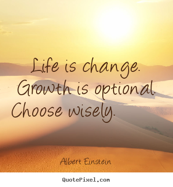 Life is change. growth is optional. choose wisely... Albert Einstein great motivational quotes