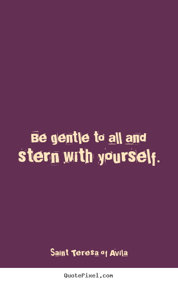 Saint Teresa Of Avila picture quotes - Be gentle to all and stern with yourself. - Motivational quote