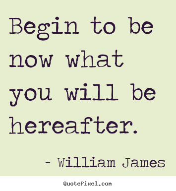 Motivational quotes - Begin to be now what you will be hereafter.