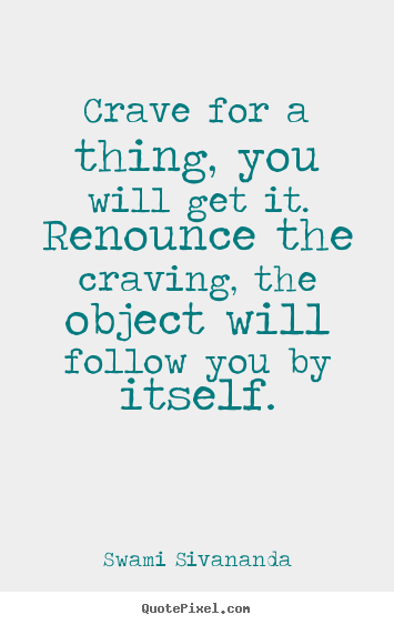 Motivational quotes - Crave for a thing, you will get it. renounce the craving,..