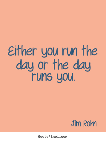 Jim Rohn picture quote - Either you run the day or the day runs you. - Motivational quotes