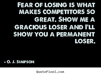 Fear of losing is what makes competitors so great. show me a.. O. J. Simpson greatest motivational quotes