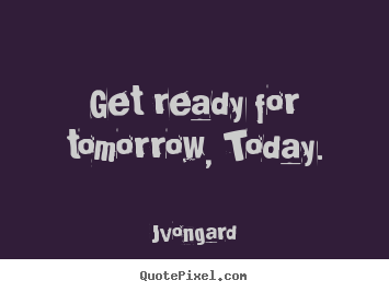 Jvongard poster quotes - Get ready for tomorrow, today. - Motivational quote