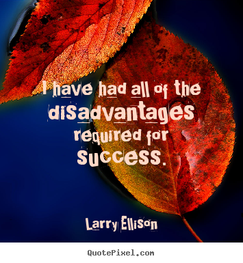 Motivational quote - I have had all of the disadvantages required for success.