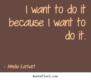 Quotes about motivational - I want to do it because i want to do it.