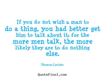 Motivational quotes - If you do not wish a man to do a thing, you had better get him to..