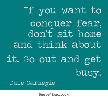 Motivational quote - If you want to conquer fear, don't sit home and think..