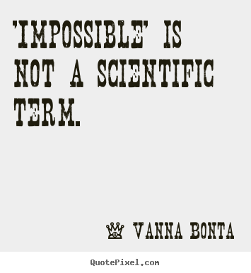 Vanna Bonta picture quotes - 'impossible' is not a scientific term. - Motivational quotes