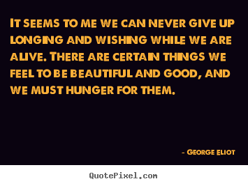 Motivational quote - It seems to me we can never give up longing and wishing while..