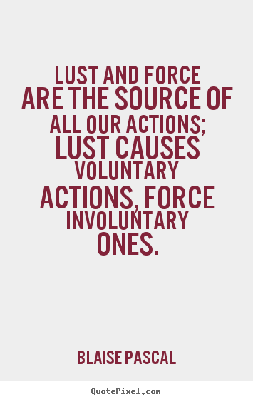 Motivational quotes - Lust and force are the source of all our actions; lust..