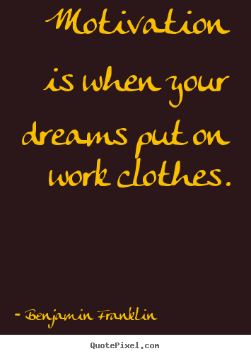Quotes about motivational - Motivation is when your dreams put on work clothes.