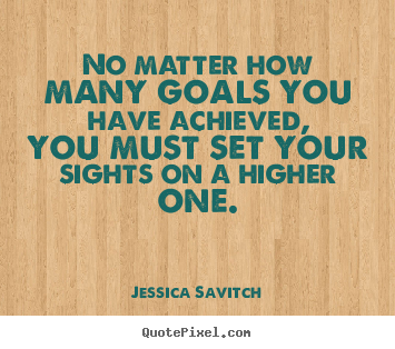 Jessica Savitch photo quote - No matter how many goals you have achieved, you must set your sights.. - Motivational quotes