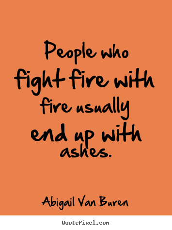 Abigail Van Buren picture quotes - People who fight fire with fire usually end up with ashes. - Motivational quote