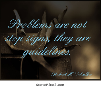 Problems are not stop signs, they are guidelines. Robert H. Schuller top motivational quotes