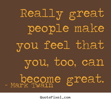 Mark Twain image quotes - Really great people make you feel that you, too, can become great. - Motivational quotes