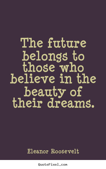 Quotes about motivational - The future belongs to those who believe in the beauty of..