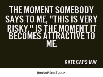 Motivational quotes - The moment somebody says to me, "this is very risky,"..