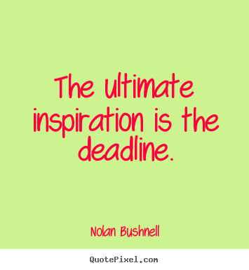The ultimate inspiration is the deadline. Nolan Bushnell good motivational quotes