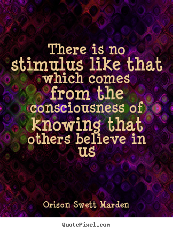 Quote about motivational - There is no stimulus like that which comes from the consciousness of..