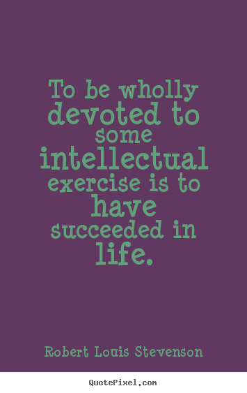 Quotes about motivational - To be wholly devoted to some intellectual exercise..