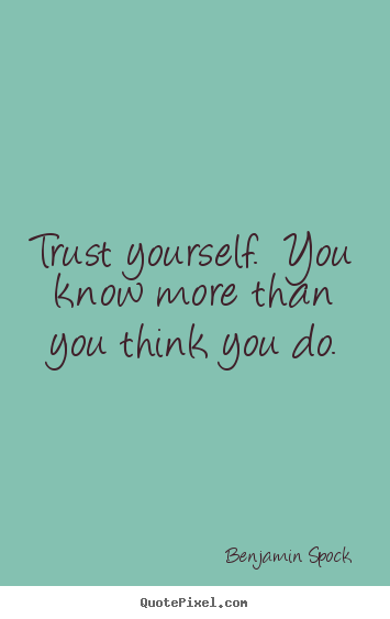 Trust yourself.  you know more than you think you do. Benjamin Spock great motivational quotes