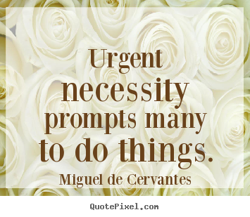 Miguel De Cervantes picture quotes - Urgent necessity prompts many to do things. - Motivational quotes