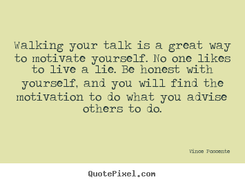 Walking your talk is a great way to motivate yourself. no one likes.. Vince Poscente good motivational quotes