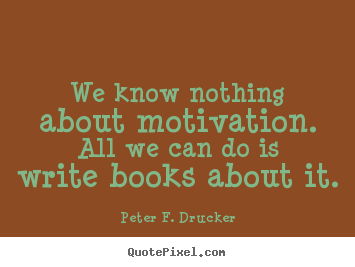 Peter F. Drucker picture quotes - We know nothing about motivation. all we can.. - Motivational quotes