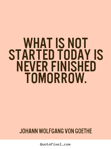 Create picture quotes about motivational - What is not started today is never finished..