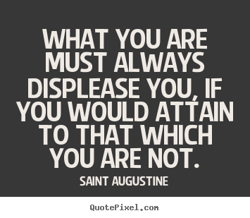 Saint Augustine poster quote - What you are must always displease you, if you.. - Motivational quotes