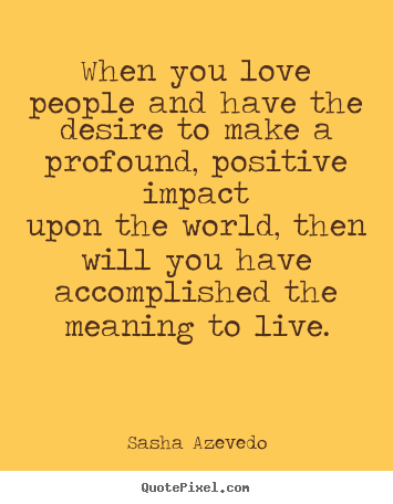 When you love people and have the desire to make a profound,.. Sasha Azevedo famous motivational sayings