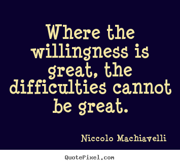 Niccolo Machiavelli photo quotes - Where the willingness is great, the difficulties.. - Motivational quote