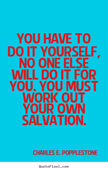 Charles E. Popplestone photo quotes - You have to do it yourself, no one else will do it for you... - Motivational quotes